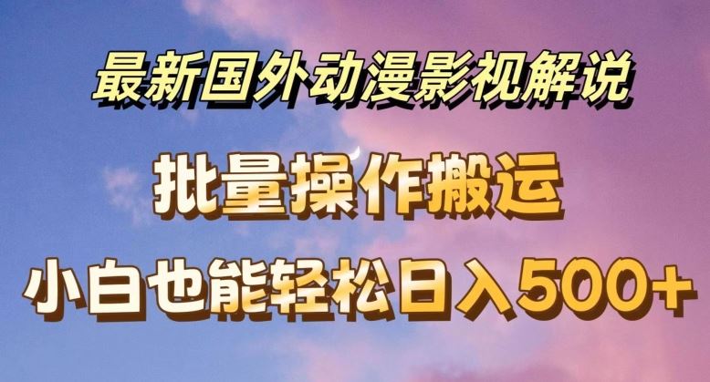 最新国外动漫影视解说，批量下载自动翻译，小白也能轻松日入500+【揭秘】-轻创淘金网