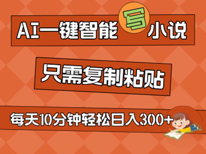 （11544期）AI一键智能写小说，无脑复制粘贴，小白也能成为小说家 不用推文日入200+-轻创淘金网