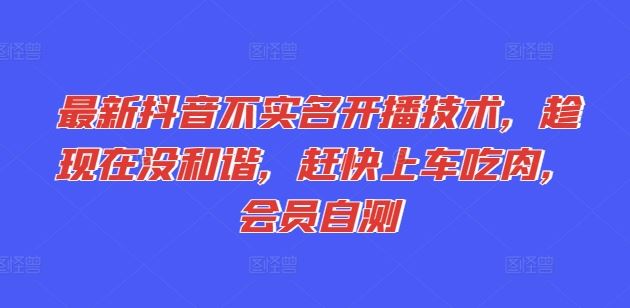最新抖音不实名开播技术，趁现在没和谐，赶快上车吃肉，会员自测-轻创淘金网