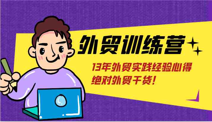 外贸训练营-浅到深，学得超快，拆解外贸的底层逻辑，打破你对外贸的固有认知！-轻创淘金网