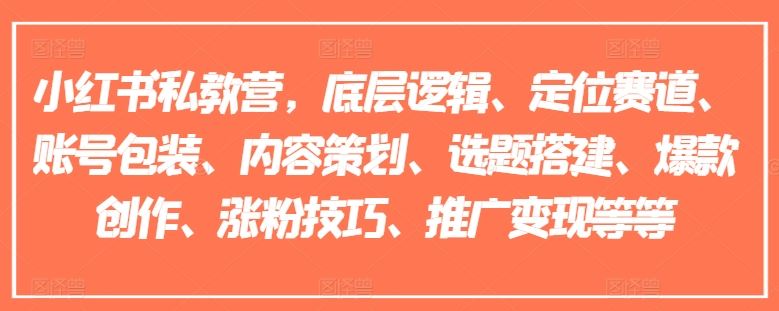 小红书私教营，底层逻辑、定位赛道、账号包装、内容策划、选题搭建、爆款创作、涨粉技巧、推广变现等等-轻创淘金网