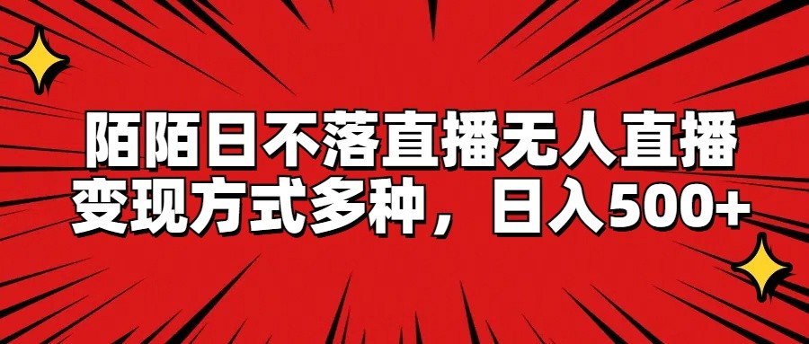 陌陌日不落直播无人直播，变现方式多种，日入500+-轻创淘金网