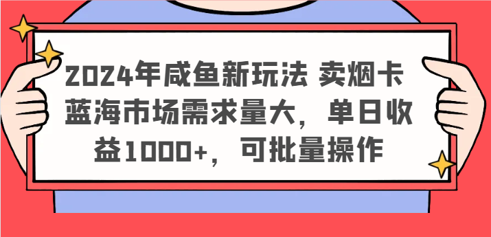 2024年咸鱼新玩法 卖烟卡 蓝海市场需求量大，单日收益1000+，可批量操作-轻创淘金网