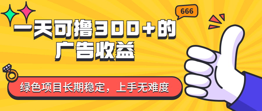 （11831期）一天可撸300+的广告收益，绿色项目长期稳定，上手无难度！-轻创淘金网