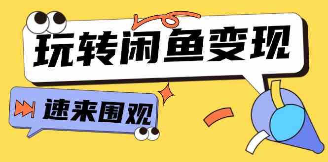 从0到1系统玩转闲鱼变现，教你核心选品思维，提升产品曝光及转化率（15节）-轻创淘金网