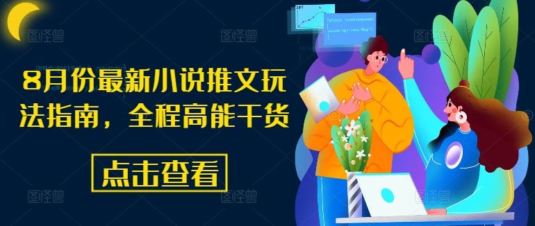 8月份最新小说推文玩法指南，全程高能干货-轻创淘金网