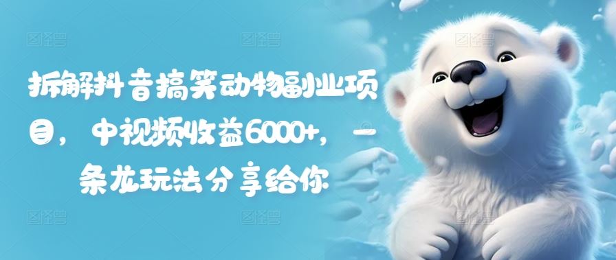 拆解抖音搞笑动物副业项目，中视频收益6000+，一条龙玩法分享给你-轻创淘金网