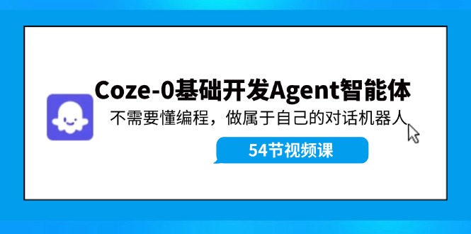Coze-0基础开发 Agent智能体教程：不需要懂编程，做属于自己的对话机器人-轻创淘金网