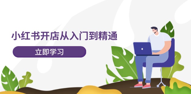 小红书开店从入门到精通，快速掌握小红书店铺运营，实现开店创收（202节）-轻创淘金网