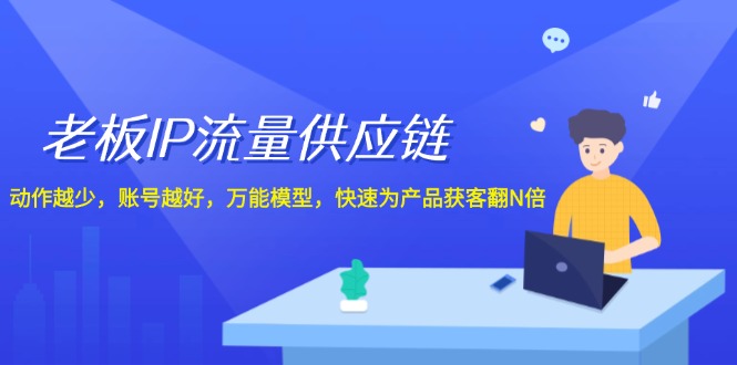 老板IP流量供应链，动作越少账号越好，万能模型快速为产品获客翻N倍！-轻创淘金网
