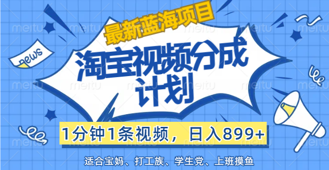 （12101期）【最新蓝海项目】淘宝视频分成计划，1分钟1条视频，日入899+，有手就行-轻创淘金网