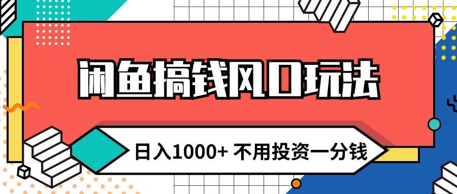 （12112期）闲鱼搞钱风口玩法 日入1000+ 不用投资一分钱 新手小白轻松上手-轻创淘金网