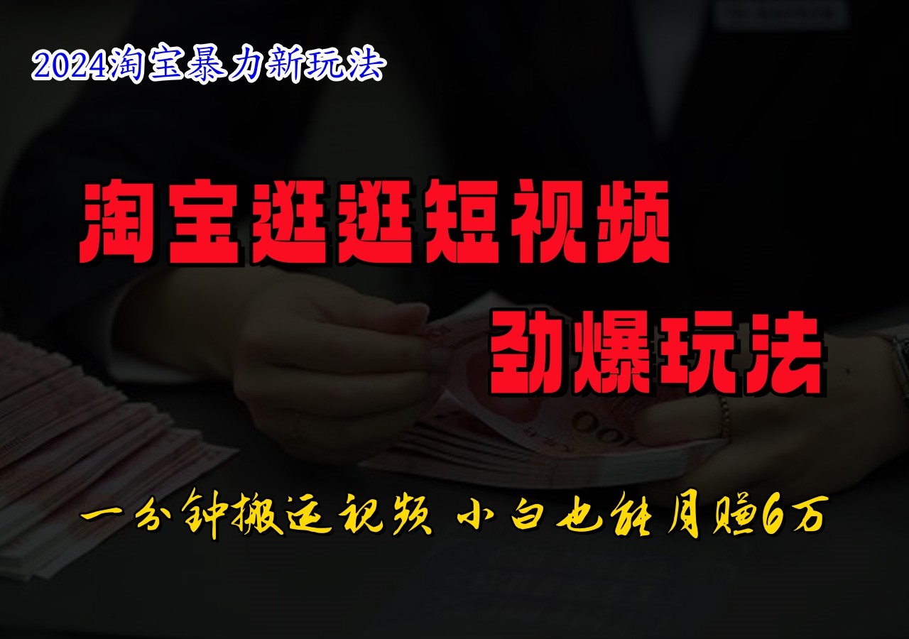淘宝逛逛短视频劲爆玩法，只需一分钟搬运视频，小白也能日入500+-轻创淘金网