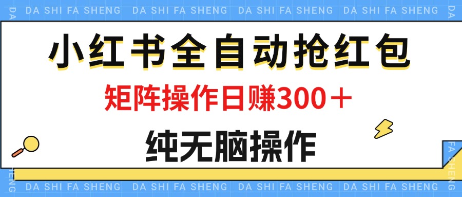 （12151期）最新小红书全自动抢红包，单号一天50＋  矩阵操作日入300＋，纯无脑操作-轻创淘金网