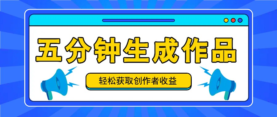 五分钟内即可生成一个原创作品，每日获取创作者收益100-300+！-轻创淘金网