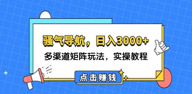 （12255期）日入3000+ 骚气导航，多渠道矩阵玩法，实操教程-轻创淘金网