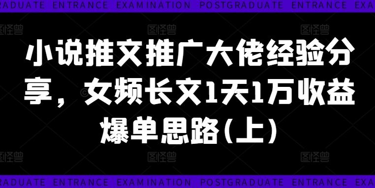 小说推文推广大佬经验分享，女频长文1天1万收益爆单思路(上)-轻创淘金网